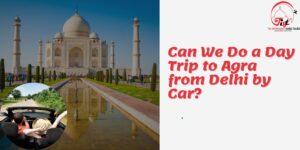 Read more about the article Can We Do a Day Trip to Agra from Delhi by Car?